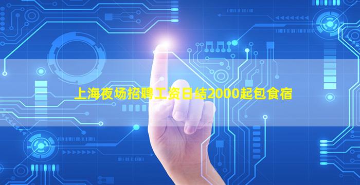 上海夜场招聘工资日结2000起包食宿