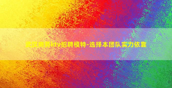 武汉商务ktv招聘模特-选择本团队实力依靠